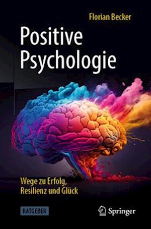 Positive Psychologie - Wege zu Erfolg, Resilienz und Gluck