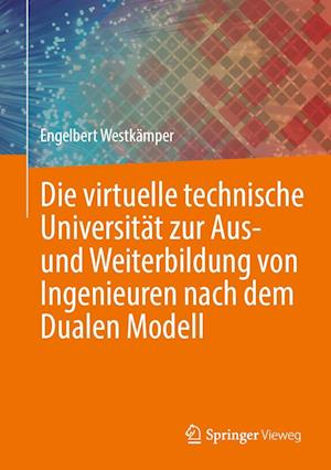 Die virtuelle technische Universität zur Aus- und Weiterbildung von Ingenieuren nach dem Dualen Modell