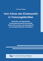 VOM SCHUTZ DES KINDESWOHLS IN TRENNUNGSFAMILIEN. Normative und diagnostische Auseinandersetzung mit dem Begriff Kindeswohl im Sorge- und Umgangsrecht aus moralphilosophischer Perspektive