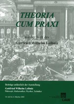 Theoria Cum Praxi. Aus Der Welt Des Gottfried Wilhelm Leibniz