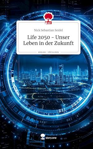 Life 2050 - Unser Leben in der Zukunft. Life is a Story - story.one