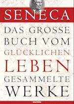 Seneca - Das große Buch vom glücklichen Leben - Gesammelte Werke