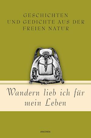 Wandern lieb' ich für mein Leben. Geschichten und Gedichte aus der freien Natur