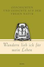 Wandern lieb' ich für mein Leben. Geschichten und Gedichte aus der freien Natur