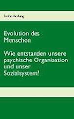 Evolution Des Menschen. Wie Entstanden Unsere Psychische Organisation Und Unser Sozialsystem?