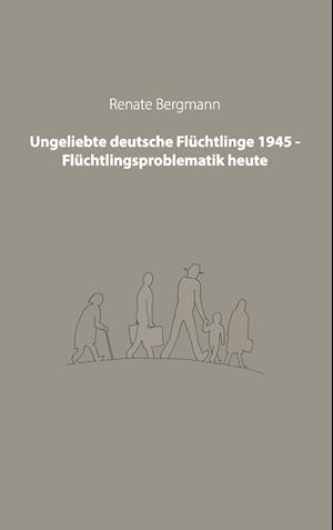 Ungeliebte deutsche Flüchtlinge 1945 - Flüchtlingsproblematik heute