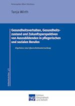 Gesundheitsverhalten, Gesundheitszustand Und Zukunftsperspektiven Von Auszubildenden in Pflegerischen Und Sozialen Berufen