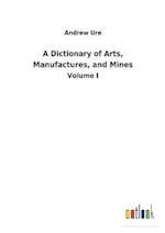 A Dictionary of Arts, Manufactures, and Mines
