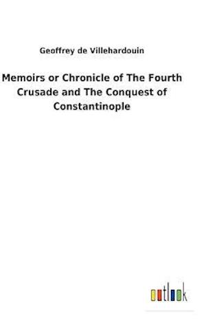 Memoirs or Chronicle of The Fourth Crusade and The Conquest of Constantinople