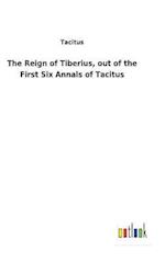 The Reign of Tiberius, out of the First Six Annals of Tacitus