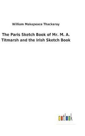 The Paris Sketch Book of Mr. M. A. Titmarsh and the Irish Sketch Book