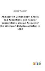 An Essay on Demonology, Ghosts and Apparitions, and Popular Superstitions, also an Account of the Witchcraft Delusion at Salem in 1682