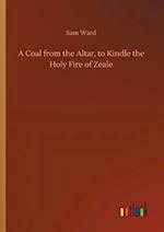 A Coal from the Altar, to Kindle the Holy Fire of Zeale