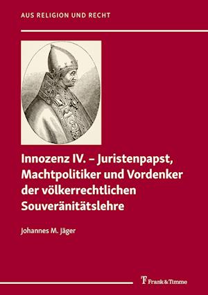 Innozenz IV. - Juristenpapst, Machtpolitiker und Vordenker der völkerrechtlichen Souvera¨nita¨tslehre