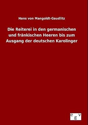 Die Reiterei in Den Germanischen Und Fränkischen Heeren Bis Zum Ausgang Der Deutschen Karolinger