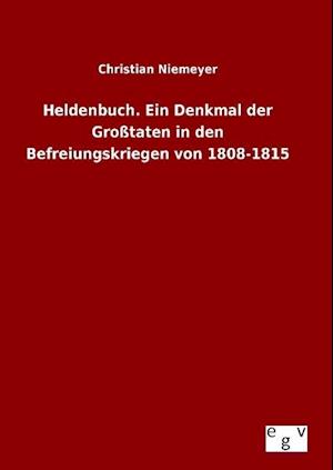 Heldenbuch. Ein Denkmal Der Grosstaten in Den Befreiungskriegen Von 1808-1815