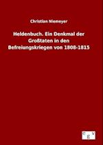 Heldenbuch. Ein Denkmal Der Grosstaten in Den Befreiungskriegen Von 1808-1815
