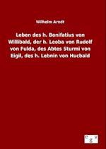 Leben Des H. Bonifatius Von Willibald, Der H. Leoba Von Rudolf Von Fulda, Des Abtes Sturmi Von Eigil, Des H. Lebnin Von Hucbald