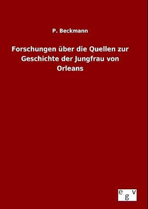 Forschungen Über Die Quellen Zur Geschichte Der Jungfrau Von Orleans