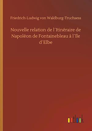 Nouvelle relation de l´Itinéraire de Napoléon de Fontainebleau à l´île d´Elbe