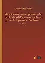 Mémoires de Constant, premier valet de chambre de l´empereur, sur la vie privée de Napoléon, sa famille et sa cour.