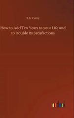 How to Add Ten Years to Your Life and to Double Its Satisfactions