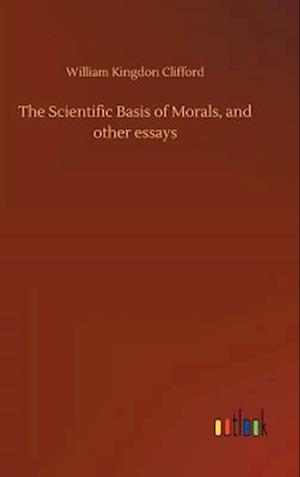 The Scientific Basis of Morals, and Other Essays