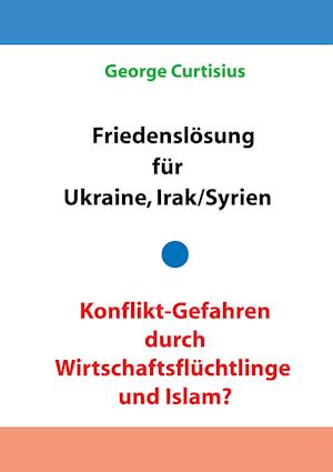 Friedenslosung Fur Ukraine Und Irak/Syrien - Konflikt-Gefahren Durch Wirtschaftsfluchtlinge Und Islam?