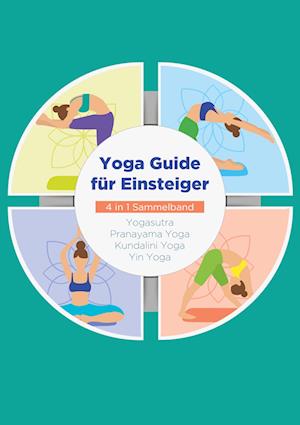 Yoga Guide für Einsteiger - 4 in 1 Sammelband: Yogasutra | Yin Yoga | Pranayama Yoga | Kundalini Yoga