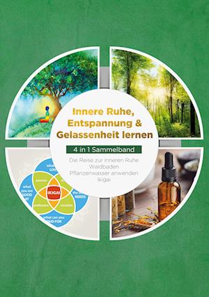 Innere Ruhe, Entspannung & Gelassenheit lernen - 4 in 1 Sammelband: Die Reise zur inneren Ruhe | Waldbaden | Pflanzenwasser anwenden | Ikigai