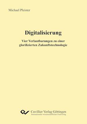 Digitalisierung. Vier Verlautbarungen zu einer glorifizierten Zukunftstechnologie