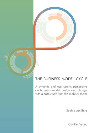 The business model cycle. A dynamic and user-centric perspective on business model design and change