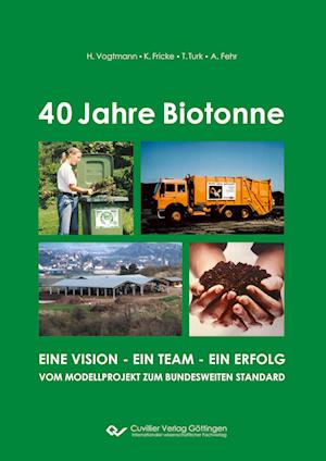 40 Jahre Biotonne. Eine Vision - ein Team - ein Erfolg. Vom Modellprojekt zum bundesweiten Standard