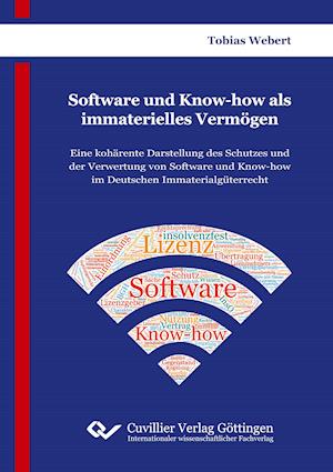 Software und Know-how als immaterielles Vermögen. Eine kohärente Darstellung des Schutzes und der Verwertung von Software und Know-how im Deutschen Immaterialgüterrecht