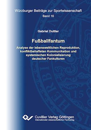 Fußballfantum. Analyse der lebensweltlichen Reproduktion, konfliktbehafteten Kommunikation und systemischen Kolonialisierung deutscher Fankulturen