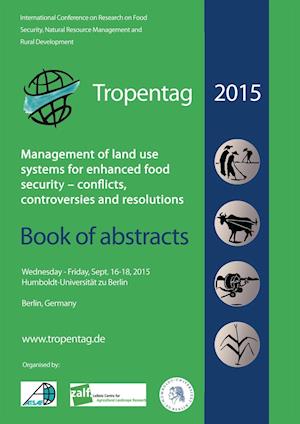 Tropentag 2015. International Research on Food Security, Natural Resource Management and Rural Development Management of land use systems for enhanced food security: conflicts, controversies and resolutions. Book of abstracts