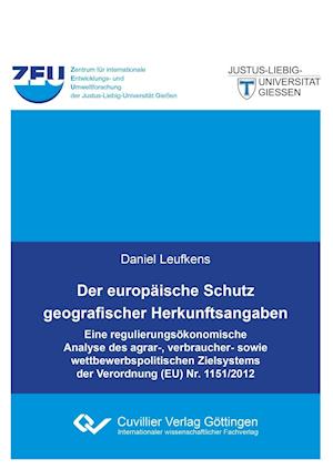 Der europäische Schutz geografischer Herkunftsangaben. Eine regulierungsökonomische Analyse des agrar-, verbraucher- sowie wettbewerbspolitischen Zielsystems der Verordnung (EU) Nr. 1151/2012