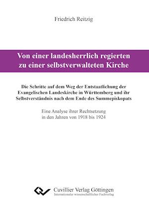 Von einer landesherrlich regierten zu einer selbstverwalteten Kirche. Die Schritte auf dem Weg der Entstaatlichung der Evangelischen Landeskirche in Württemberg und ihr Selbstverständnis nach dem Ende des Summepiskopats. Eine Analyse ihrer Rechtsetzung in den Jahren von 1918 bis 1924