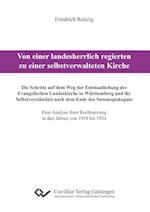 Von einer landesherrlich regierten zu einer selbstverwalteten Kirche. Die Schritte auf dem Weg der Entstaatlichung der Evangelischen Landeskirche in Württemberg und ihr Selbstverständnis nach dem Ende des Summepiskopats. Eine Analyse ihrer Rechtsetzung in den Jahren von 1918 bis 1924