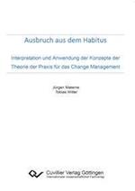 Ausbruch aus dem Habitus. Interpretation und Anwendung der Konzepte der Theorie der Praxis für das Change Management
