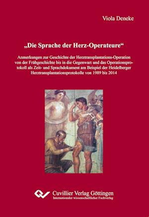 Die Sprache der Herz-Operateure. Anmerkungen zur Geschichte der Herztransplantations-Operation von der Frühgeschichte bis in die Gegenwart und das Operationsprotokoll als Zeit- und Sprachdokument am Beispiel der Heidelberger Herztransplantationsprotokolle von 1989 bis 2014