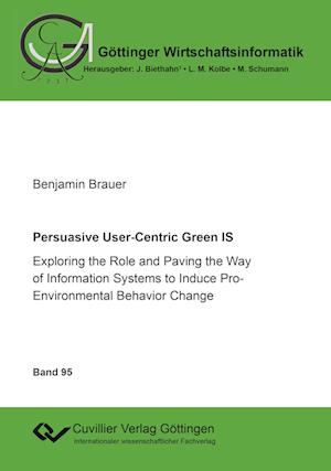 Persuasive User-Centric Green IS. Exploring the Role and Paving the Way of Information Systems to Induce Pro-Environmental Behavior Change