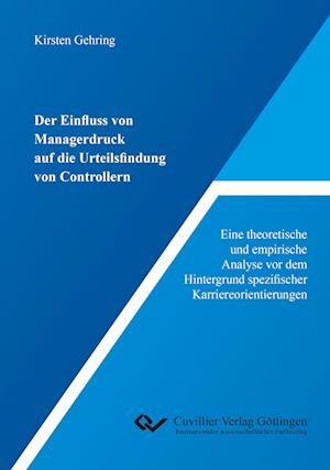 Der Einfluss von Managerdruck auf die Urteilsfindung von Controllern. Eine theoretische und empirische Analyse vor dem Hintergrund spezifischer Karriereorientierungen