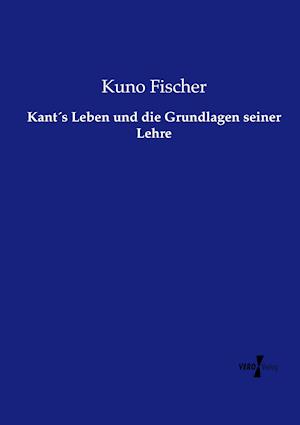 Kant´s Leben Und Die Grundlagen Seiner Lehre