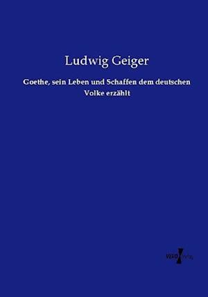 Goethe, sein Leben und Schaffen dem deutschen Volke erzählt