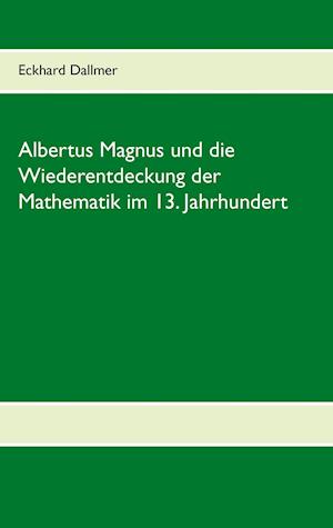 Albertus Magnus und die Wiederentdeckung der Mathematik im 13. Jahrhundert