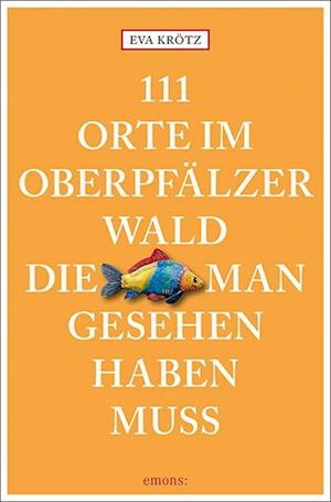 111 Orte im Oberpfälzer Wald, die man gesehen haben muss