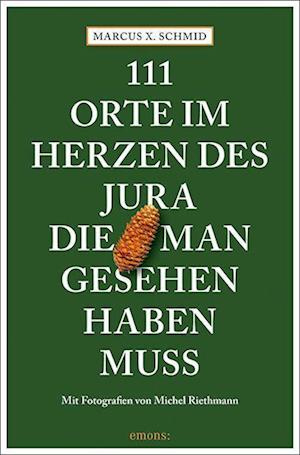 111 Orte im Herzen des Jura, die man gesehen haben muss