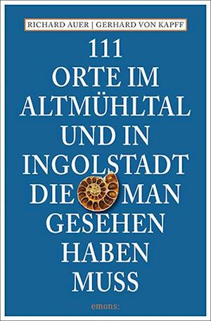 111 Orte im Altmühltal und in Ingolstadt, die man gesehen haben muss