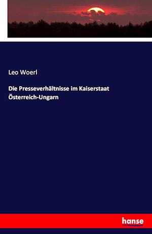 Die Presseverhältnisse im Kaiserstaat Österreich-Ungarn